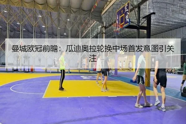 曼城欧冠前瞻：瓜迪奥拉轮换中场首发意图引关注